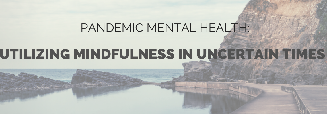 Pandemic Mental Health: Utilizing Mindfulness in Uncertain Times